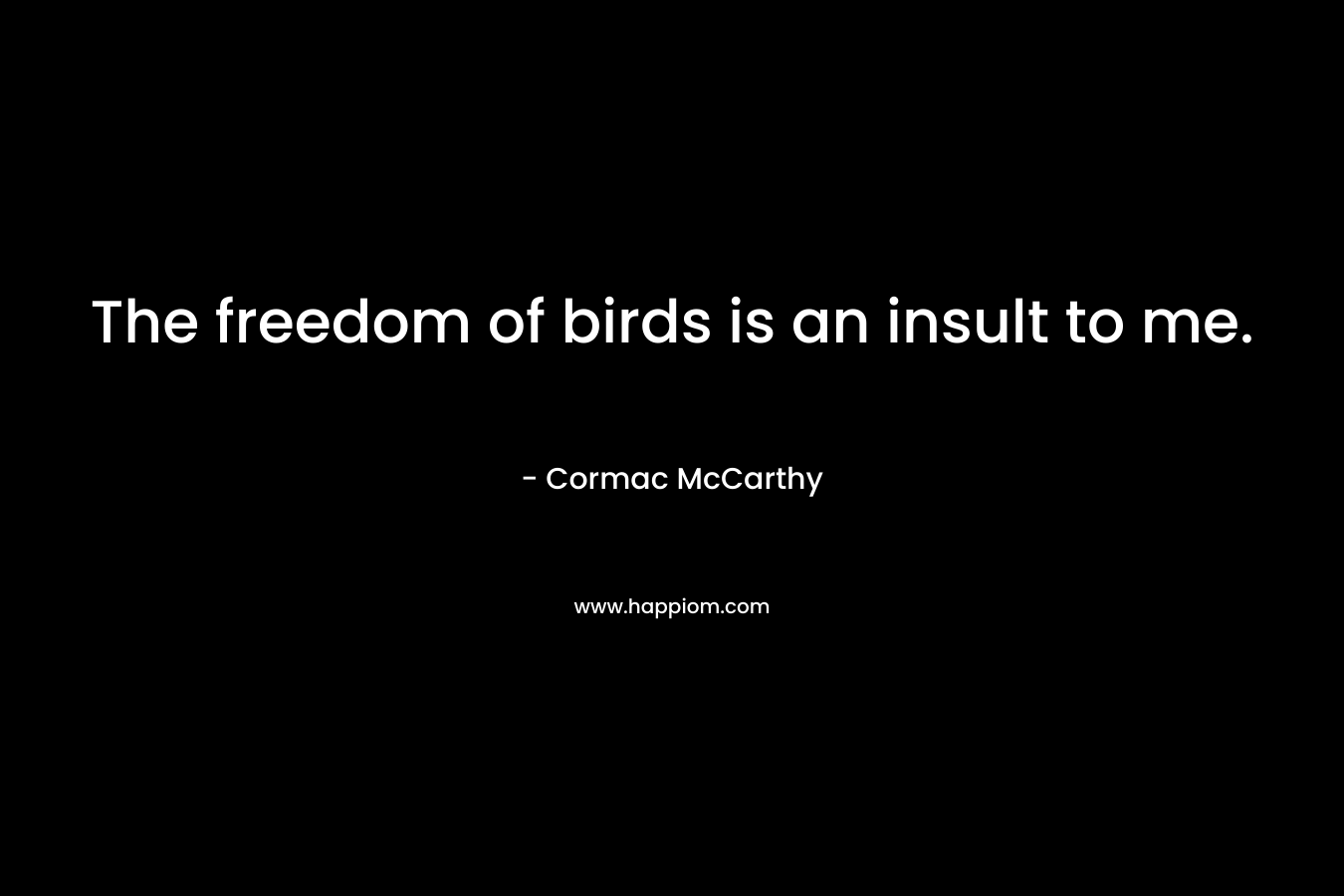 The freedom of birds is an insult to me.