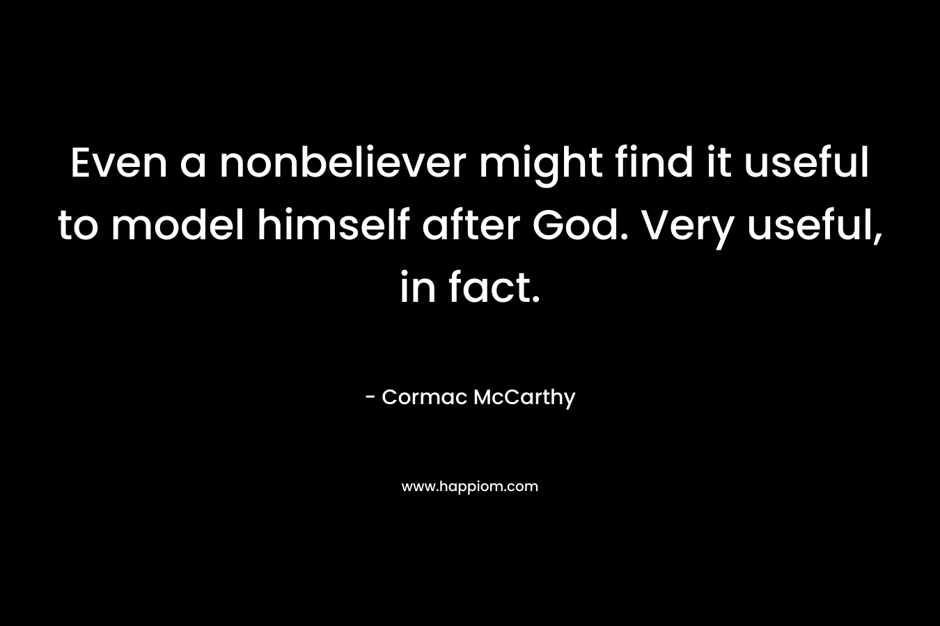 Even a nonbeliever might find it useful to model himself after God. Very useful, in fact.