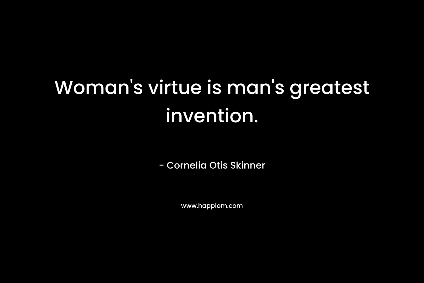 Woman's virtue is man's greatest invention.