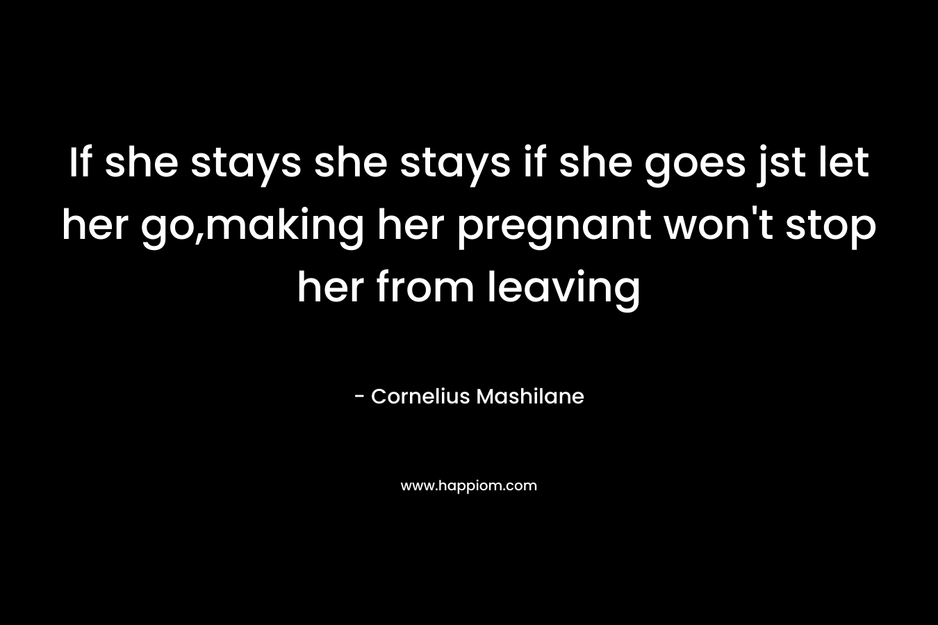 If she stays she stays if she goes jst let her go,making her pregnant won't stop her from leaving