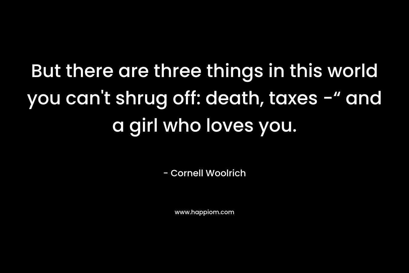 But there are three things in this world you can't shrug off: death, taxes -“ and a girl who loves you.