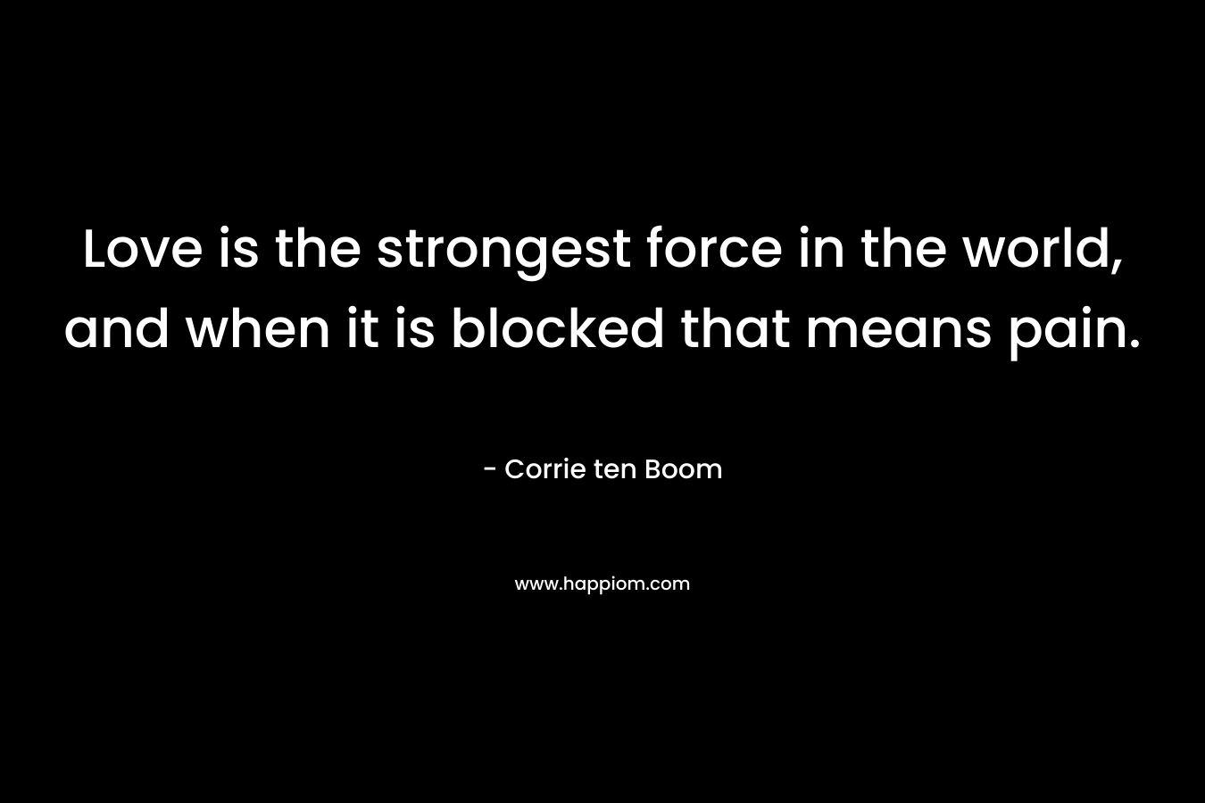 Love is the strongest force in the world, and when it is blocked that means pain.