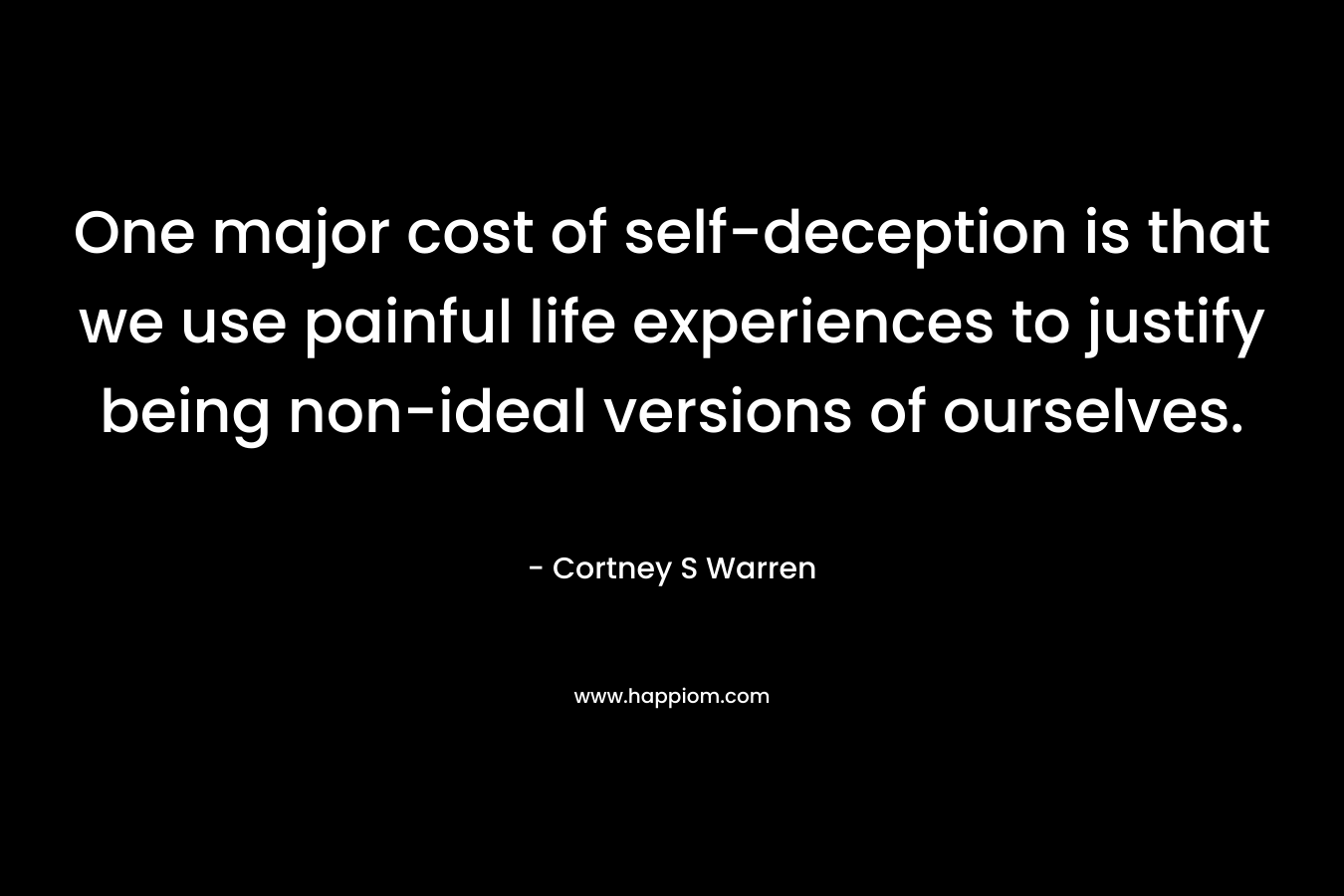 One major cost of self-deception is that we use painful life experiences to justify being non-ideal versions of ourselves.