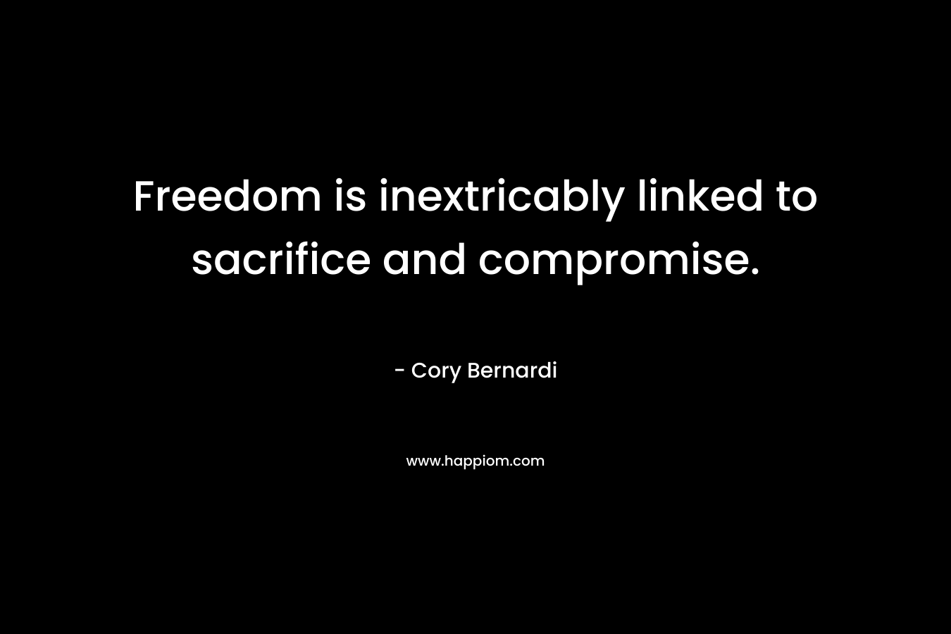 Freedom is inextricably linked to sacrifice and compromise. – Cory Bernardi