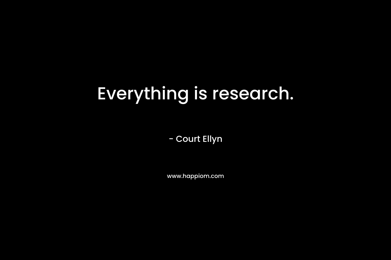Everything is research.