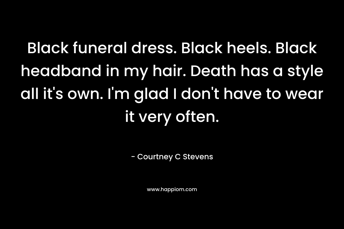 Black funeral dress. Black heels. Black headband in my hair. Death has a style all it's own. I'm glad I don't have to wear it very often.