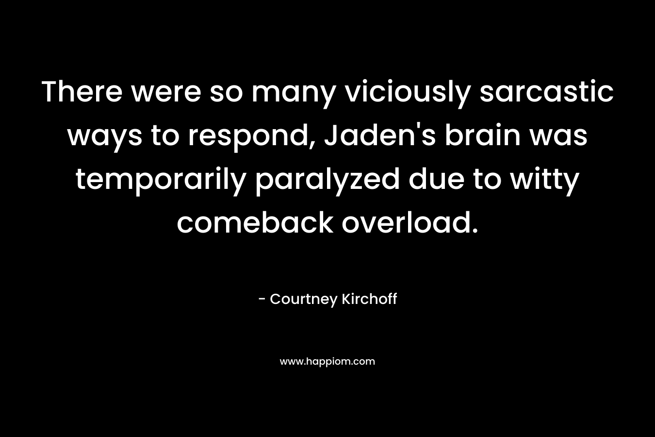 There were so many viciously sarcastic ways to respond, Jaden's brain was temporarily paralyzed due to witty comeback overload.