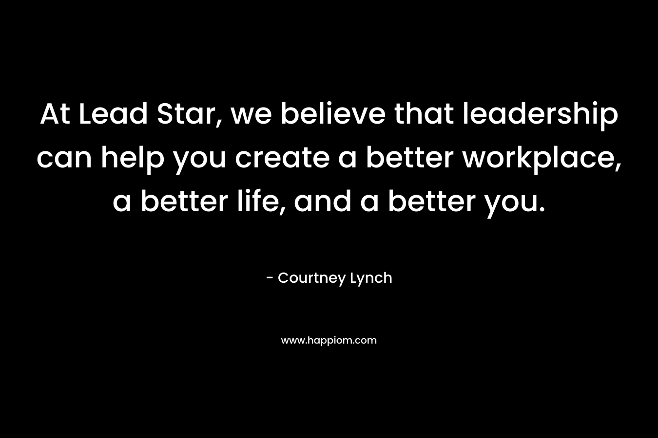 At Lead Star, we believe that leadership can help you create a better workplace, a better life, and a better you.
