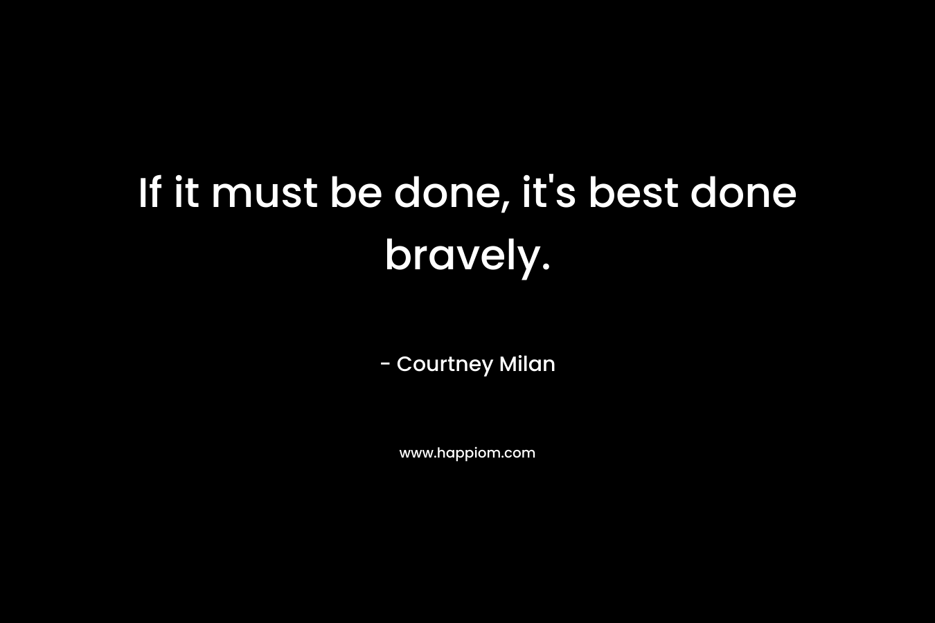 If it must be done, it's best done bravely.
