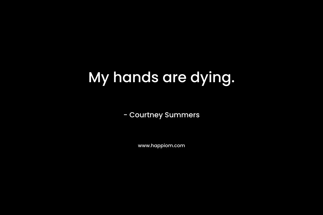 My hands are dying. – Courtney Summers