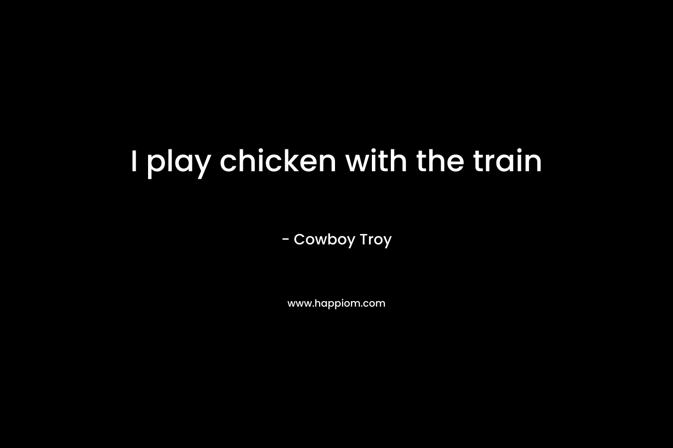 I play chicken with the train