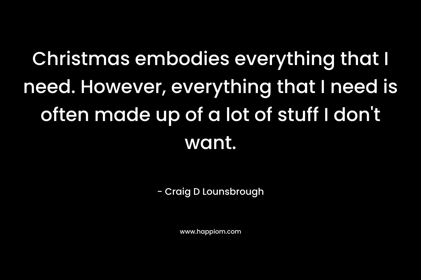 Christmas embodies everything that I need. However, everything that I need is often made up of a lot of stuff I don't want.