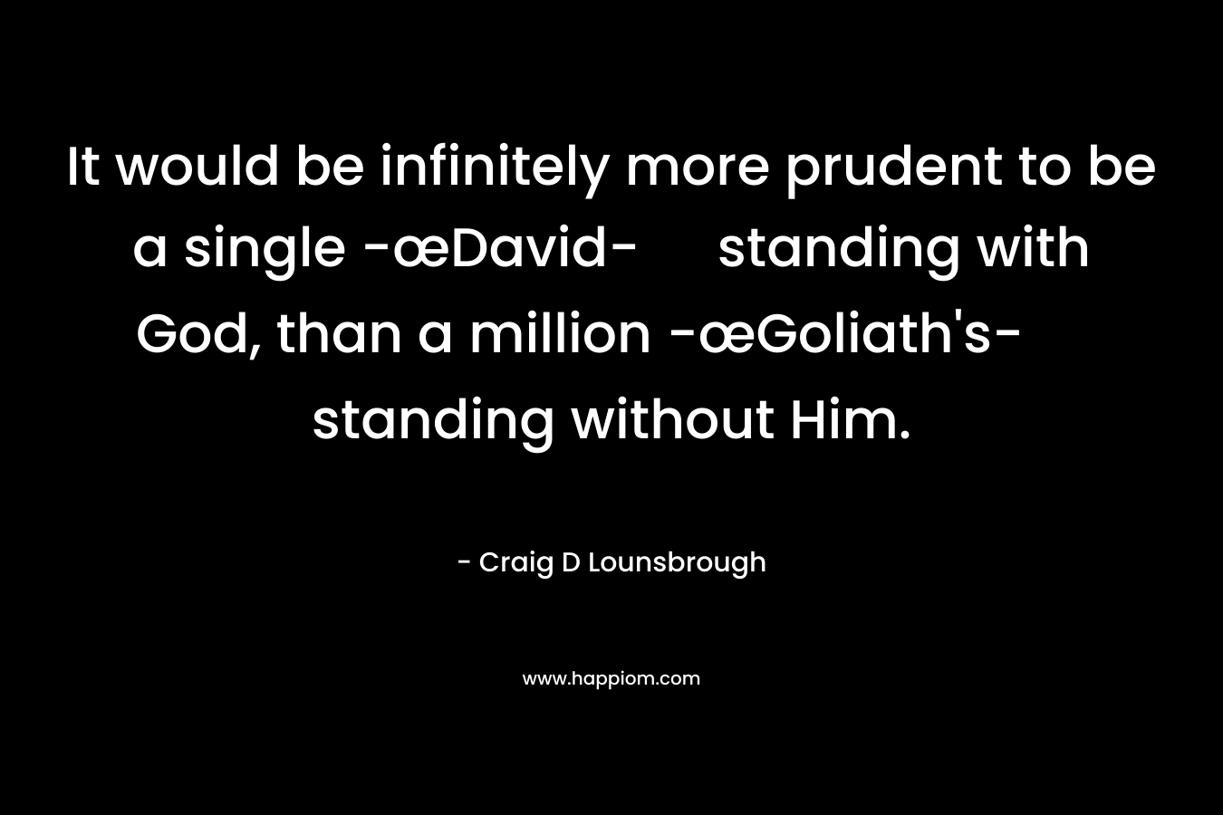 It would be infinitely more prudent to be a single -œDavid- standing with God, than a million -œGoliath's- standing without Him.