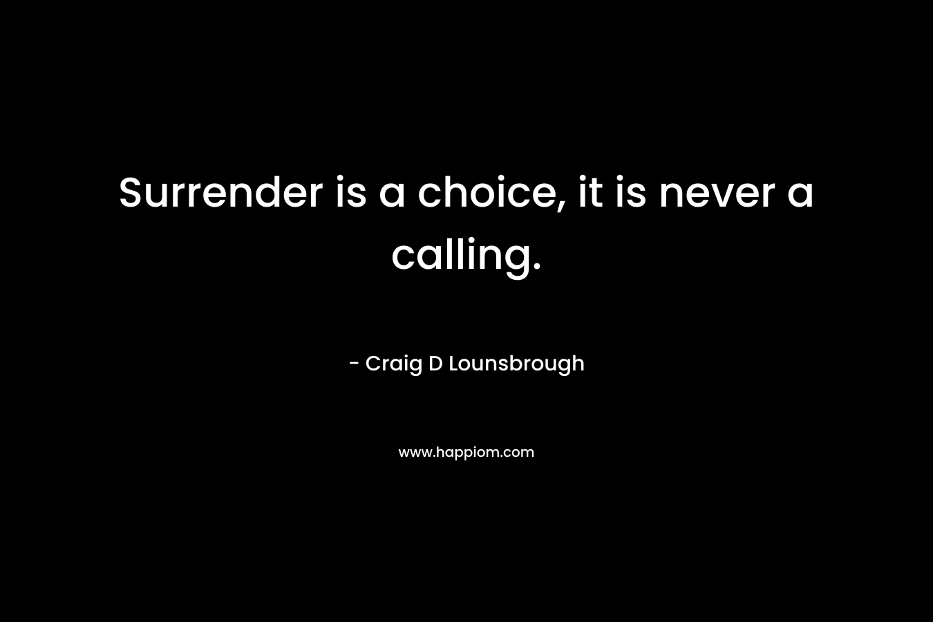 Surrender is a choice, it is never a calling.