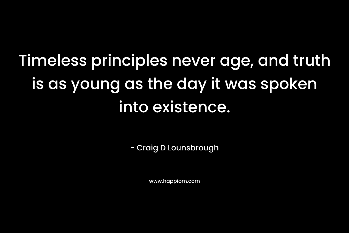Timeless principles never age, and truth is as young as the day it was spoken into existence.