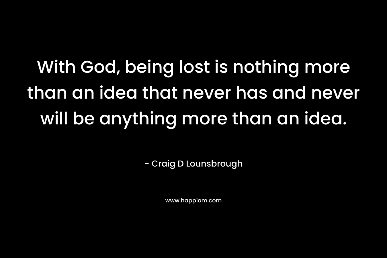 With God, being lost is nothing more than an idea that never has and never will be anything more than an idea.