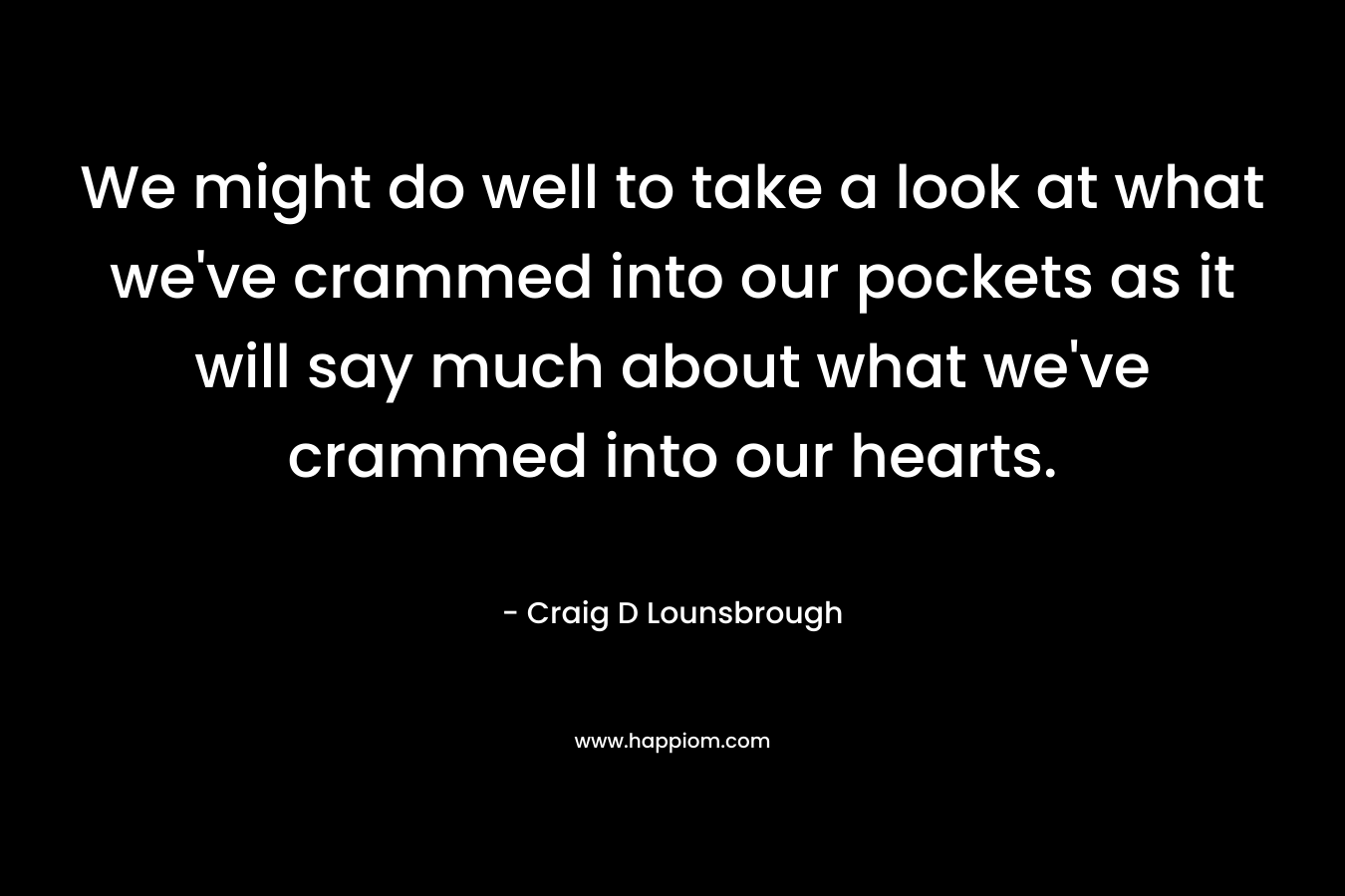 We might do well to take a look at what we've crammed into our pockets as it will say much about what we've crammed into our hearts.