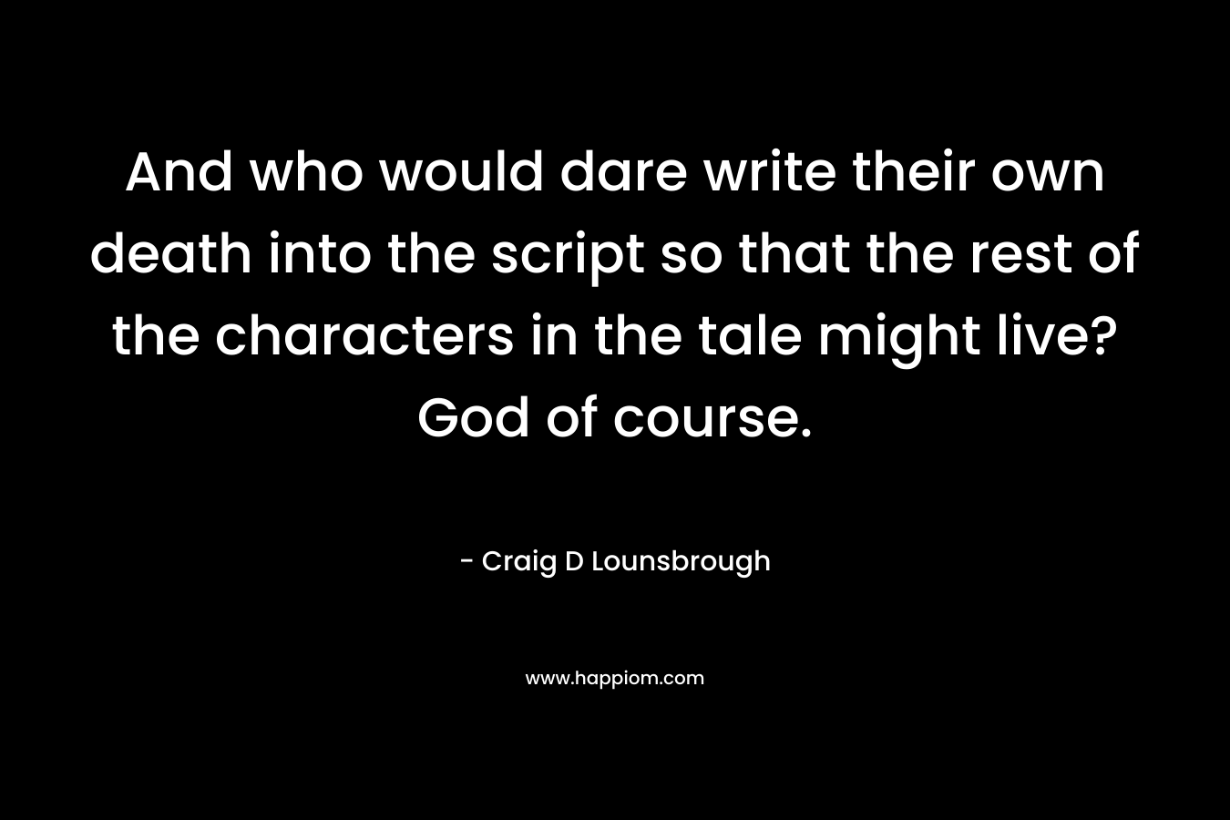 And who would dare write their own death into the script so that the rest of the characters in the tale might live? God of course.