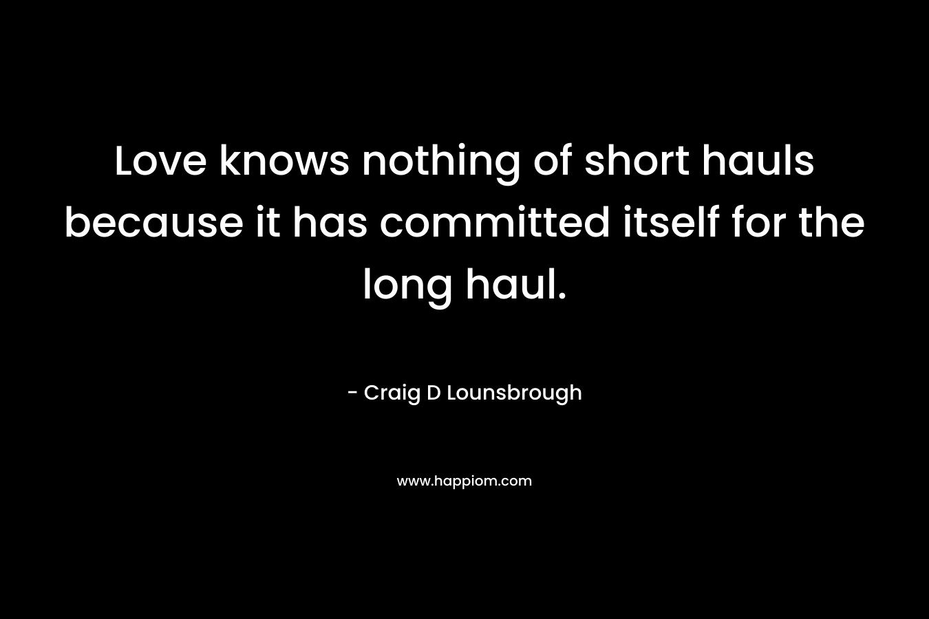 Love knows nothing of short hauls because it has committed itself for the long haul.