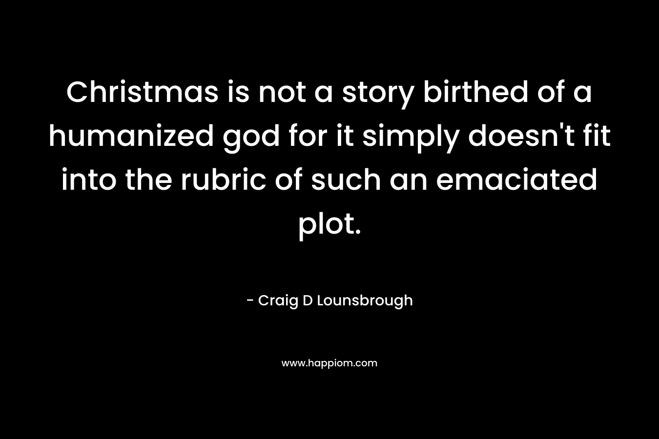 Christmas is not a story birthed of a humanized god for it simply doesn't fit into the rubric of such an emaciated plot.