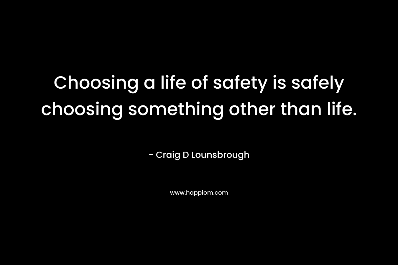 Choosing a life of safety is safely choosing something other than life.