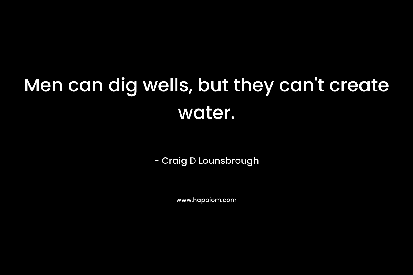 Men can dig wells, but they can't create water.
