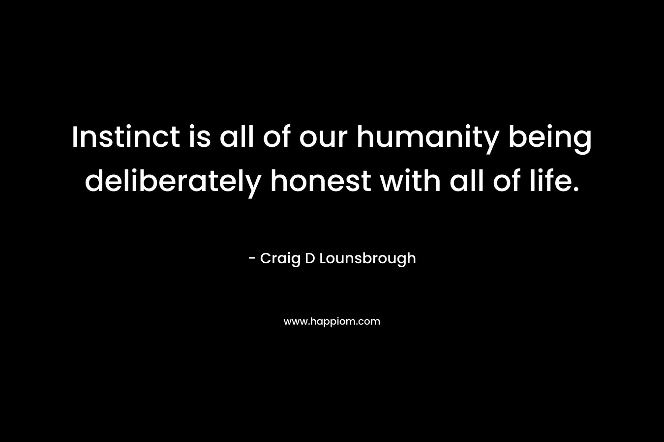 Instinct is all of our humanity being deliberately honest with all of life.