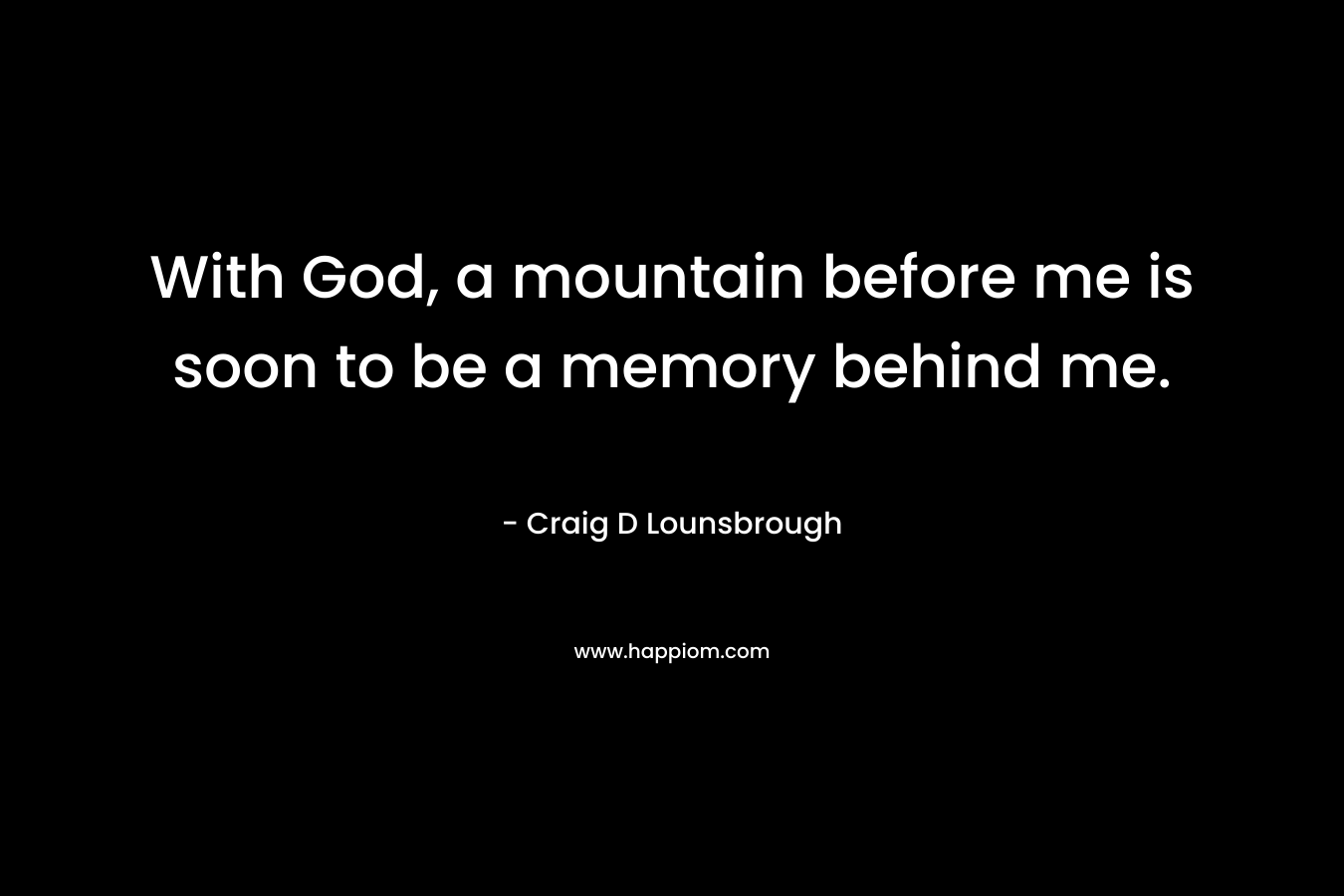 With God, a mountain before me is soon to be a memory behind me.