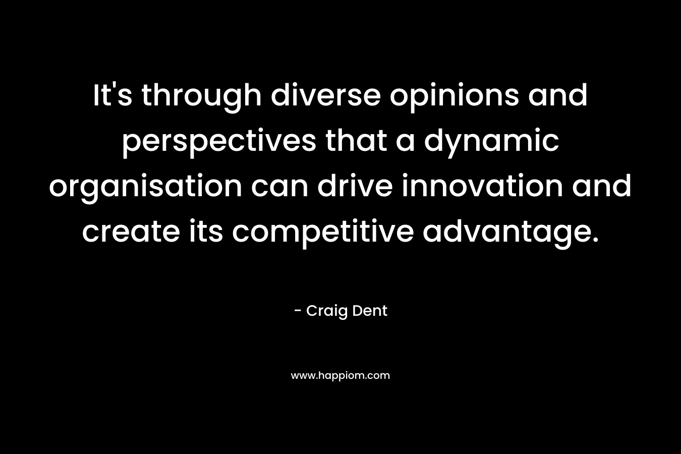 It's through diverse opinions and perspectives that a dynamic organisation can drive innovation and create its competitive advantage.