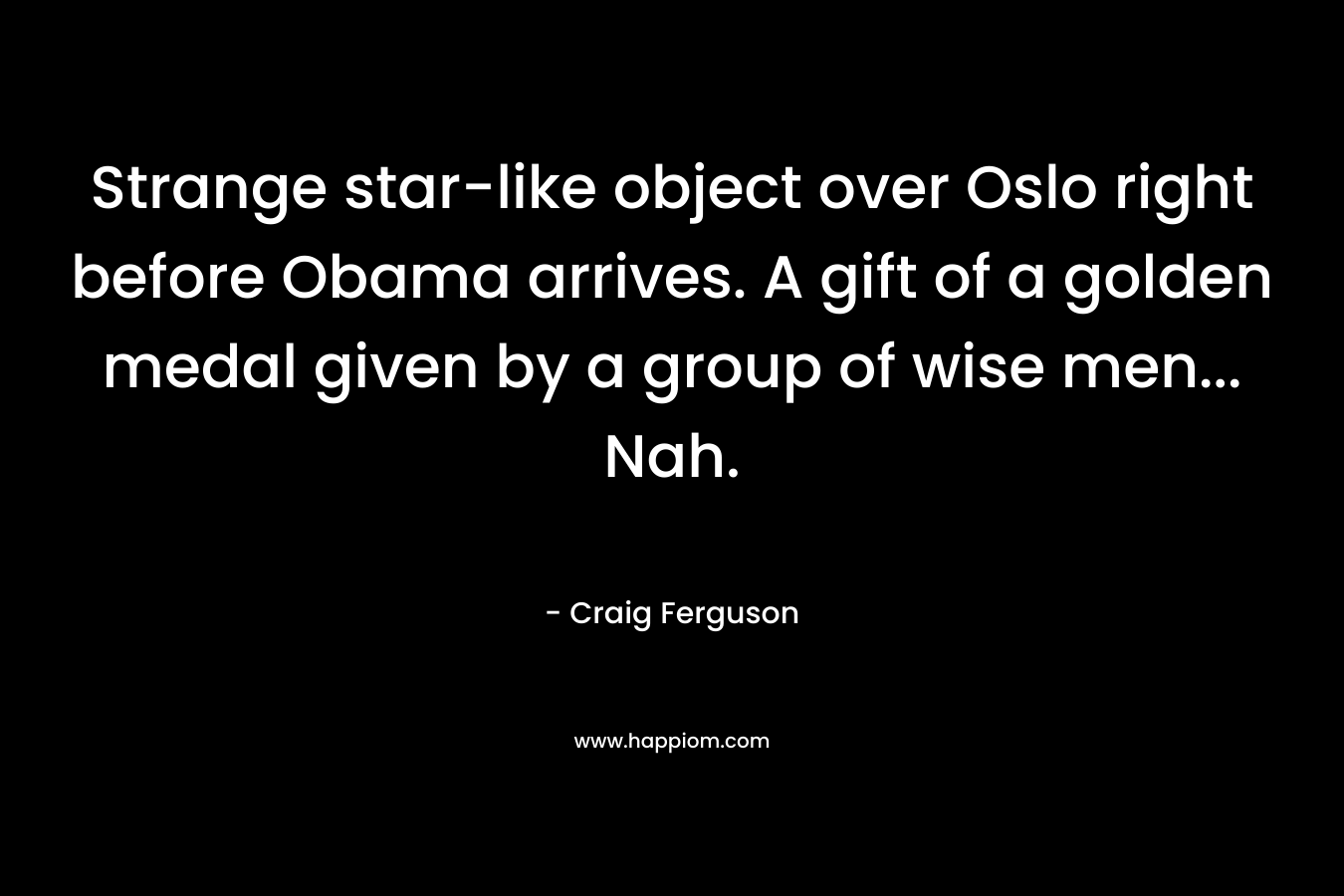 Strange star-like object over Oslo right before Obama arrives. A gift of a golden medal given by a group of wise men… Nah. – Craig Ferguson