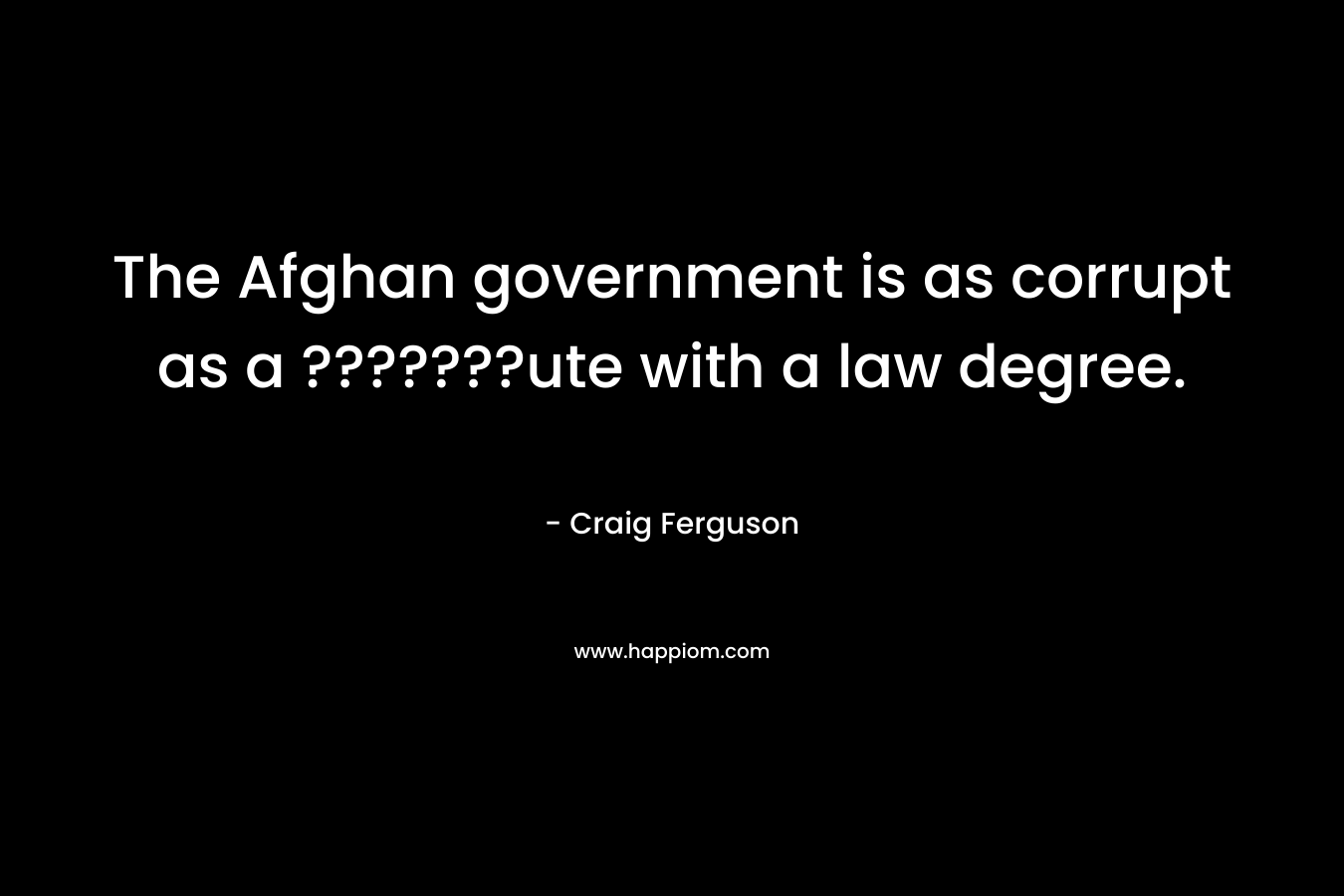 The Afghan government is as corrupt as a ???????ute with a law degree.
