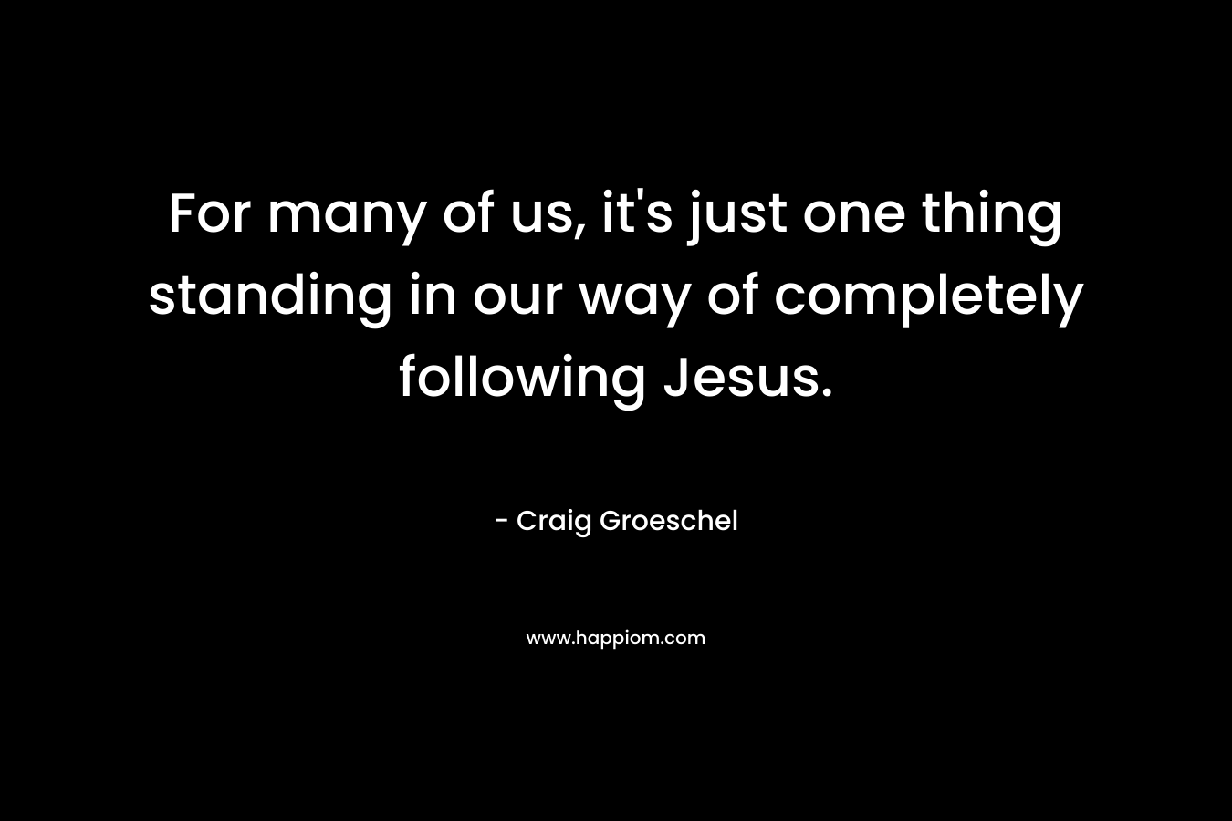 For many of us, it's just one thing standing in our way of completely following Jesus.