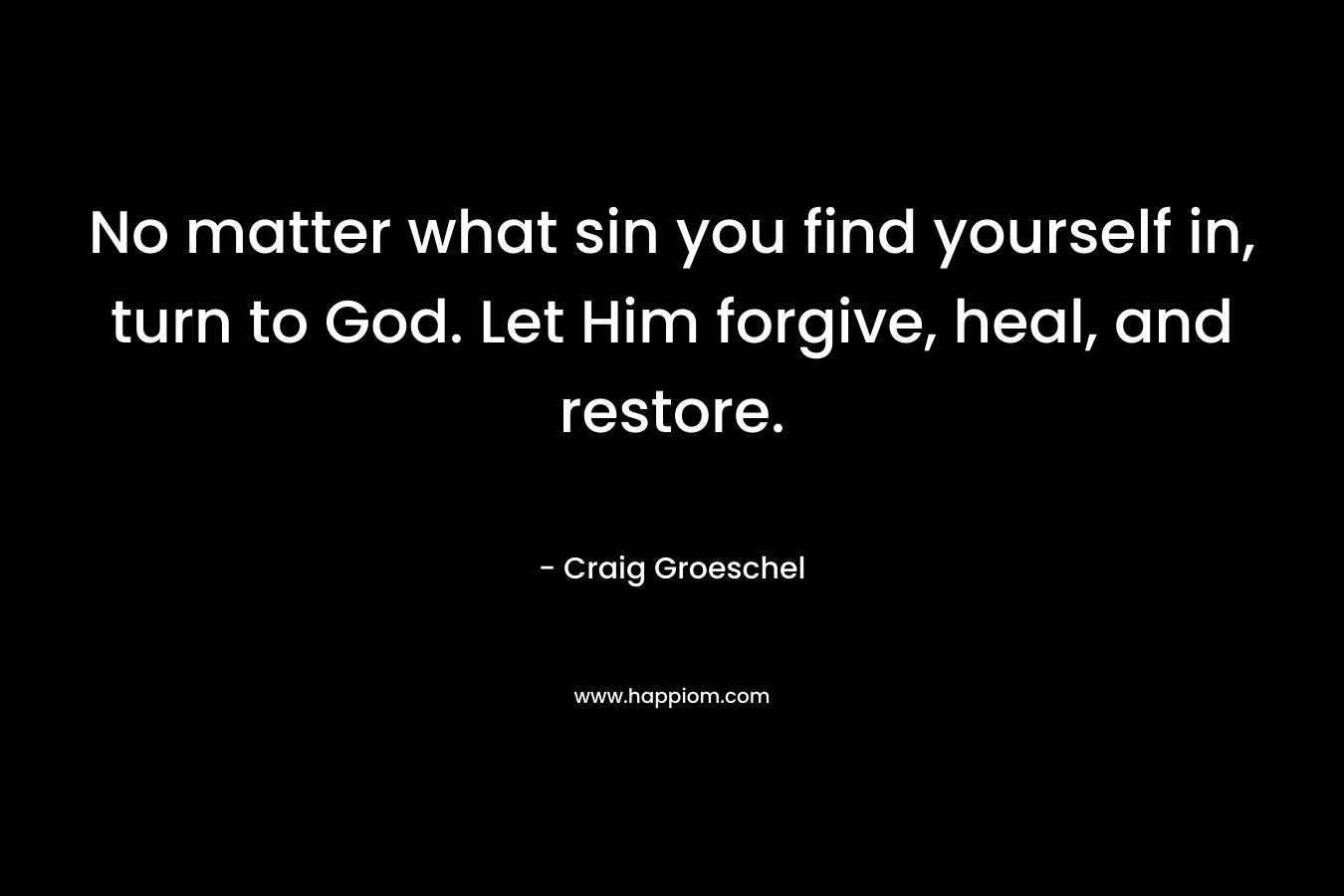 No matter what sin you find yourself in, turn to God. Let Him forgive, heal, and restore.