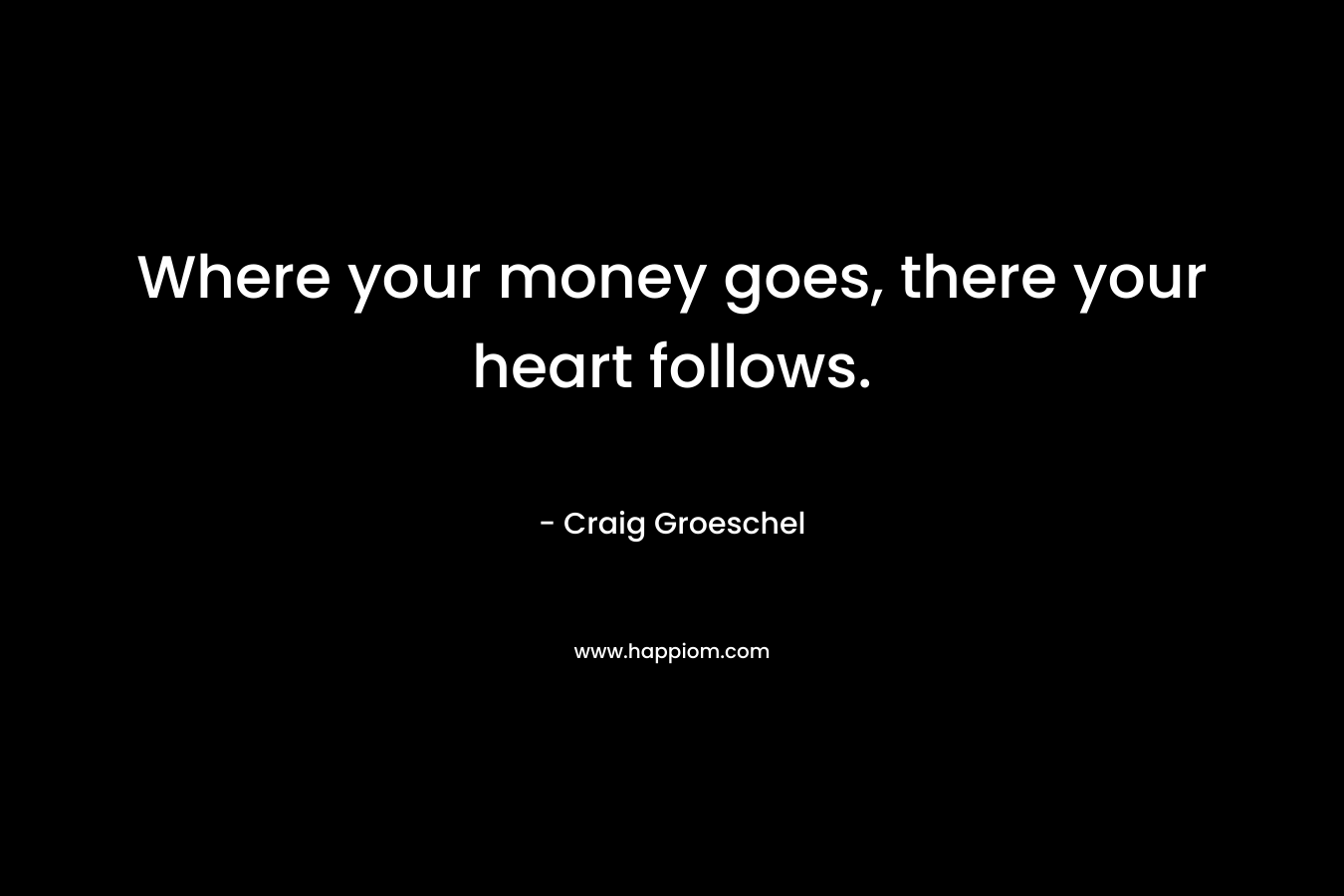 Where your money goes, there your heart follows.