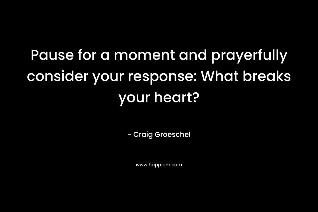 Pause for a moment and prayerfully consider your response: What breaks your heart?