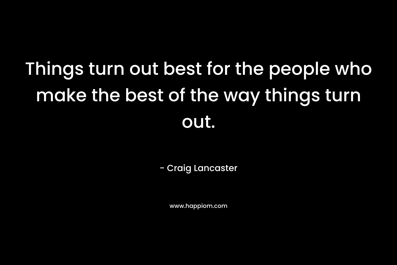 Things turn out best for the people who make the best of the way things turn out.