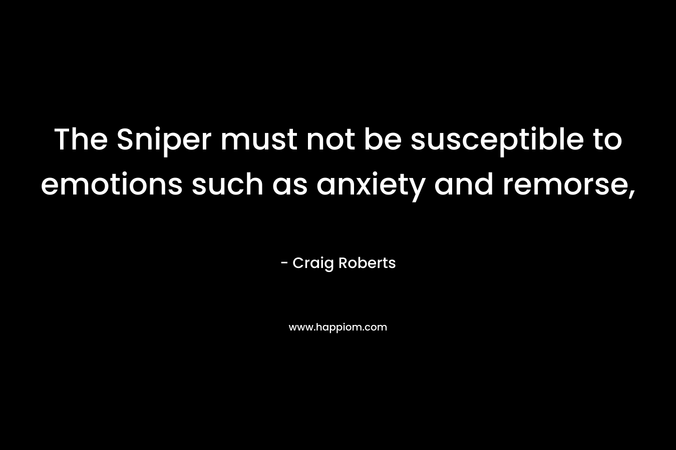 The Sniper must not be susceptible to emotions such as anxiety and remorse, – Craig Roberts