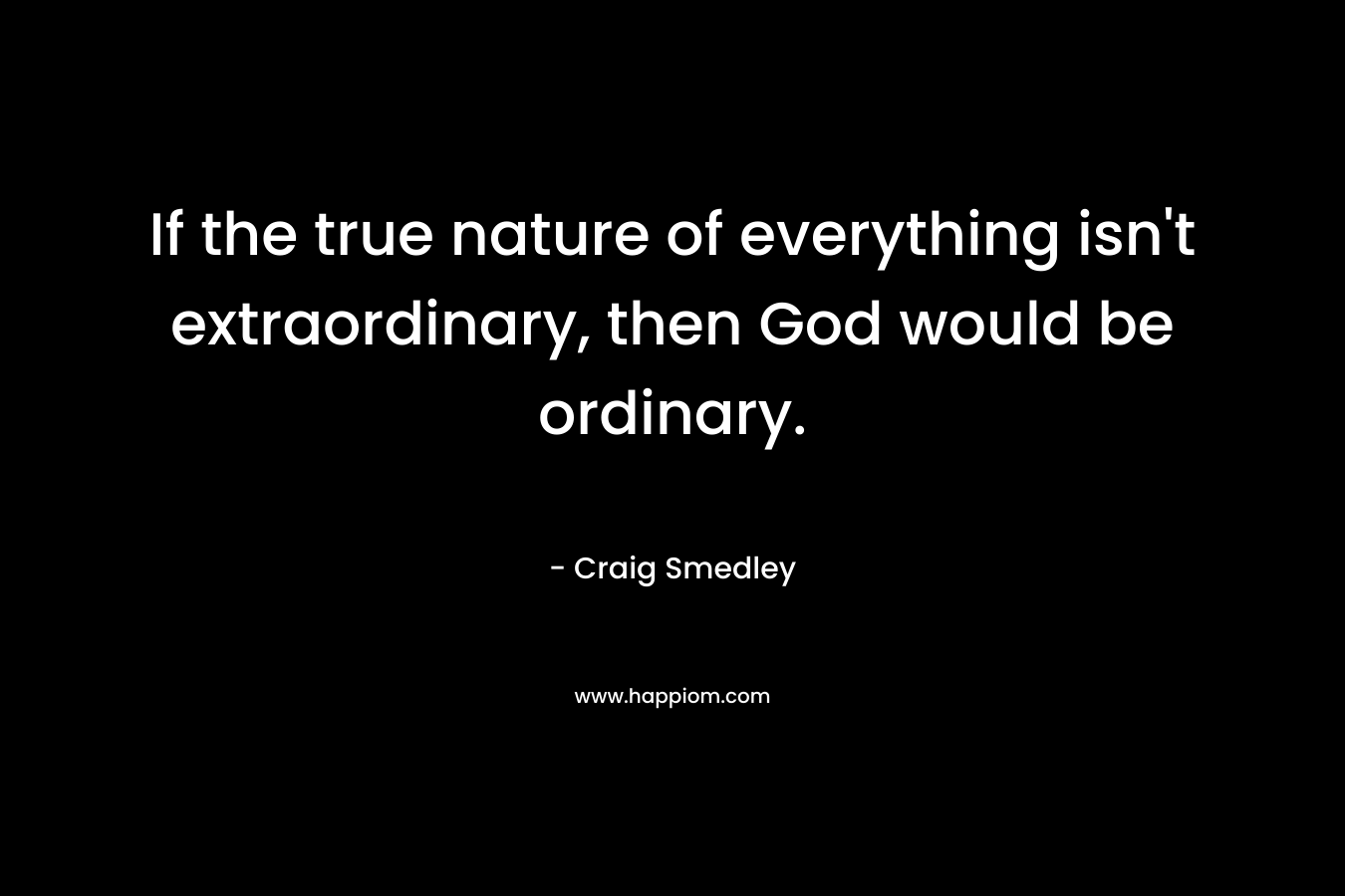 If the true nature of everything isn't extraordinary, then God would be ordinary.