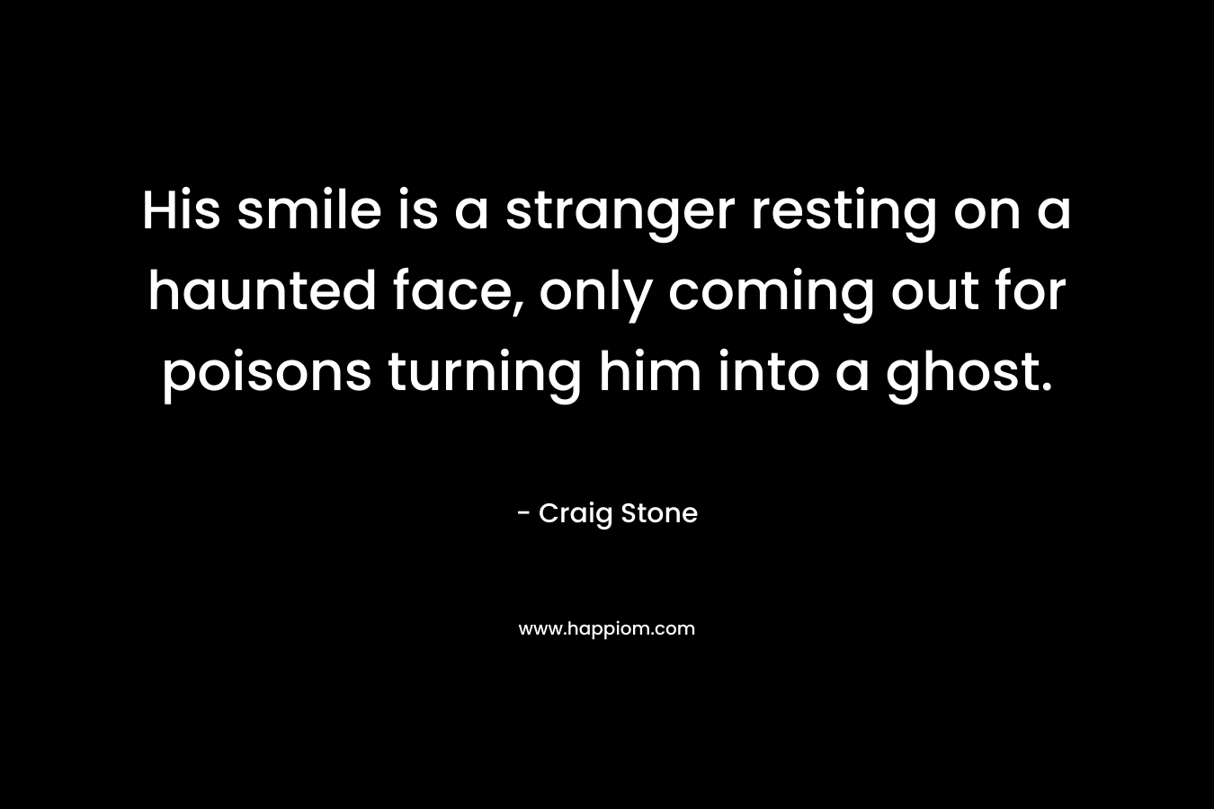 His smile is a stranger resting on a haunted face, only coming out for poisons turning him into a ghost.