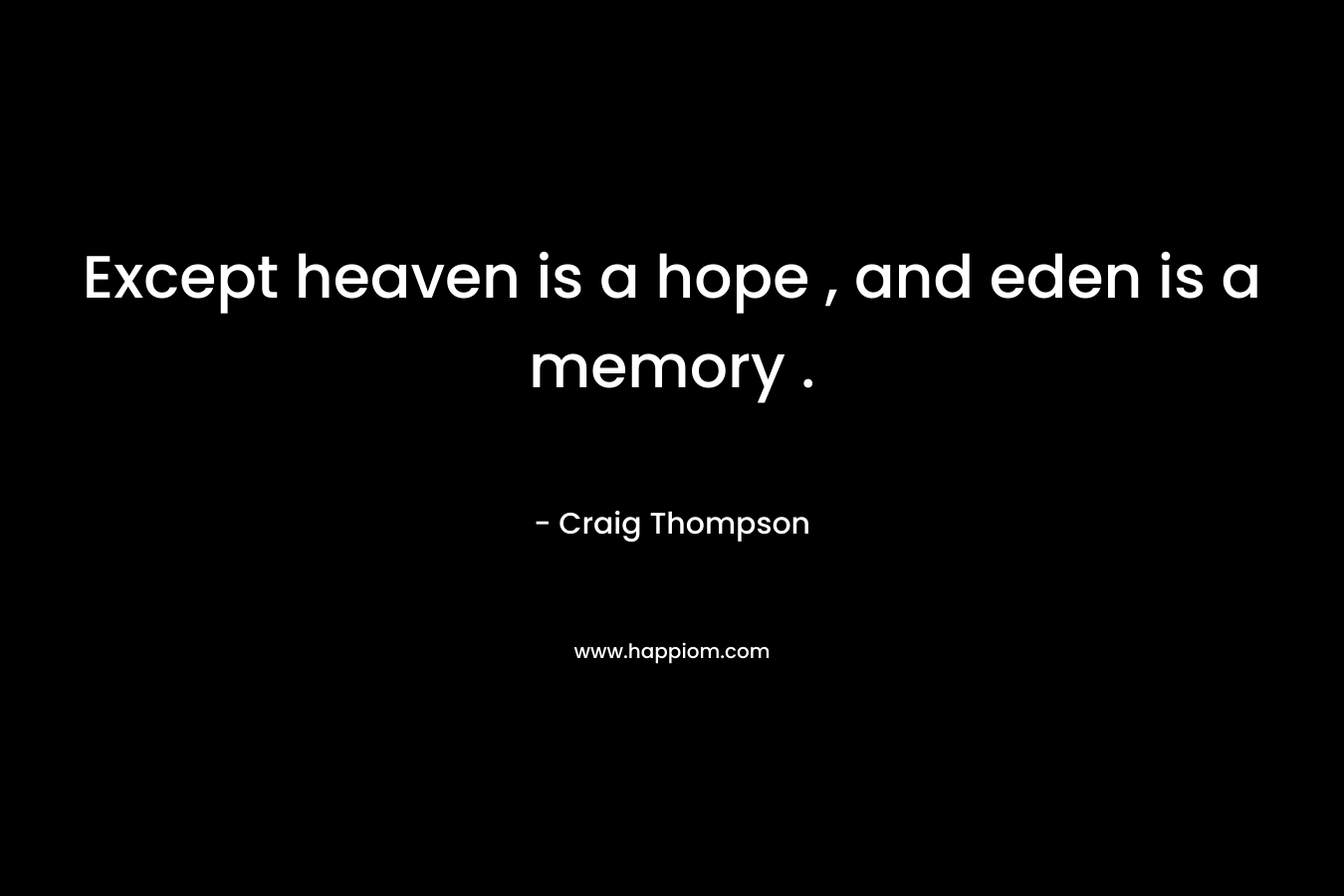 Except heaven is a hope , and eden is a memory . – Craig Thompson