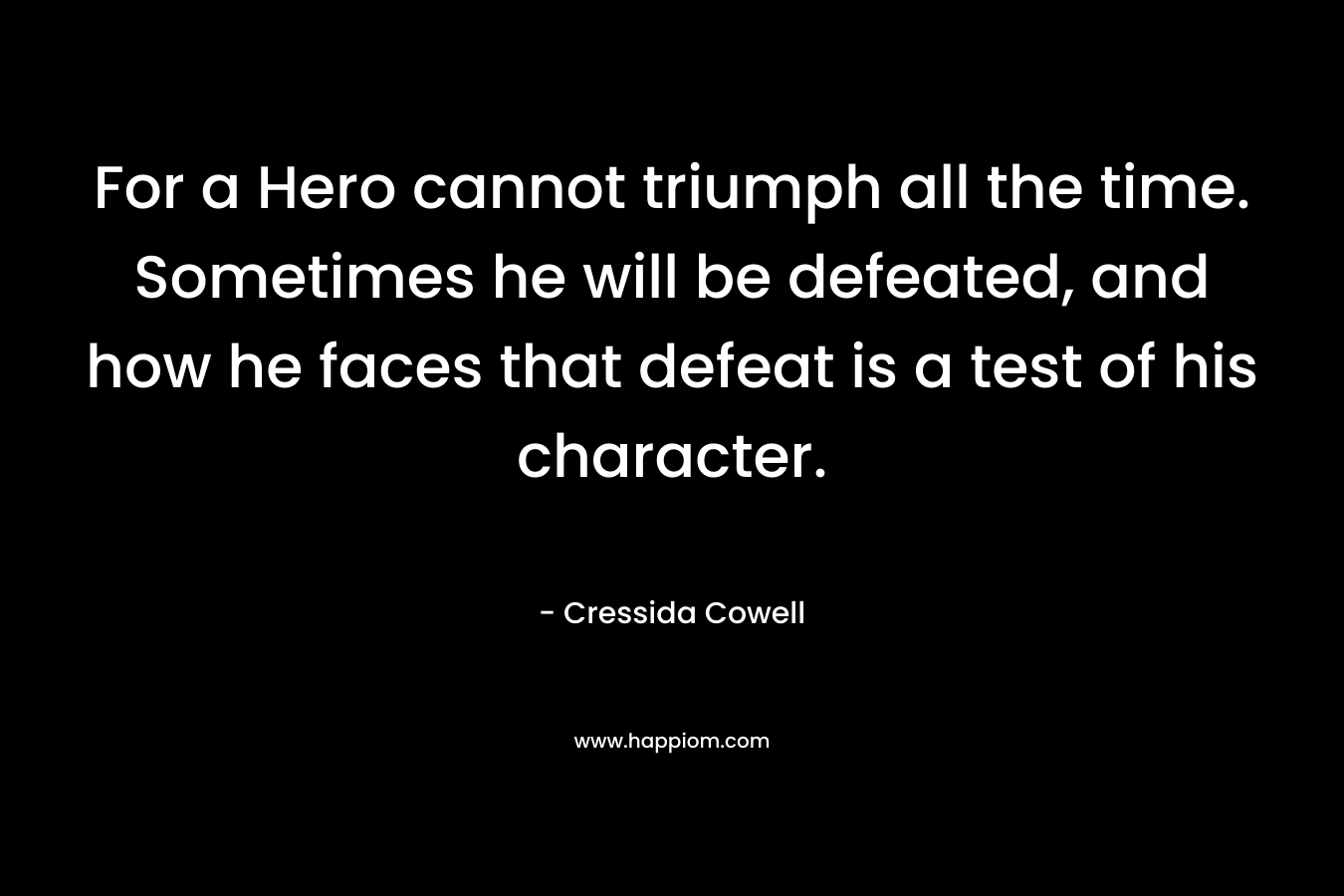 For a Hero cannot triumph all the time. Sometimes he will be defeated, and how he faces that defeat is a test of his character.