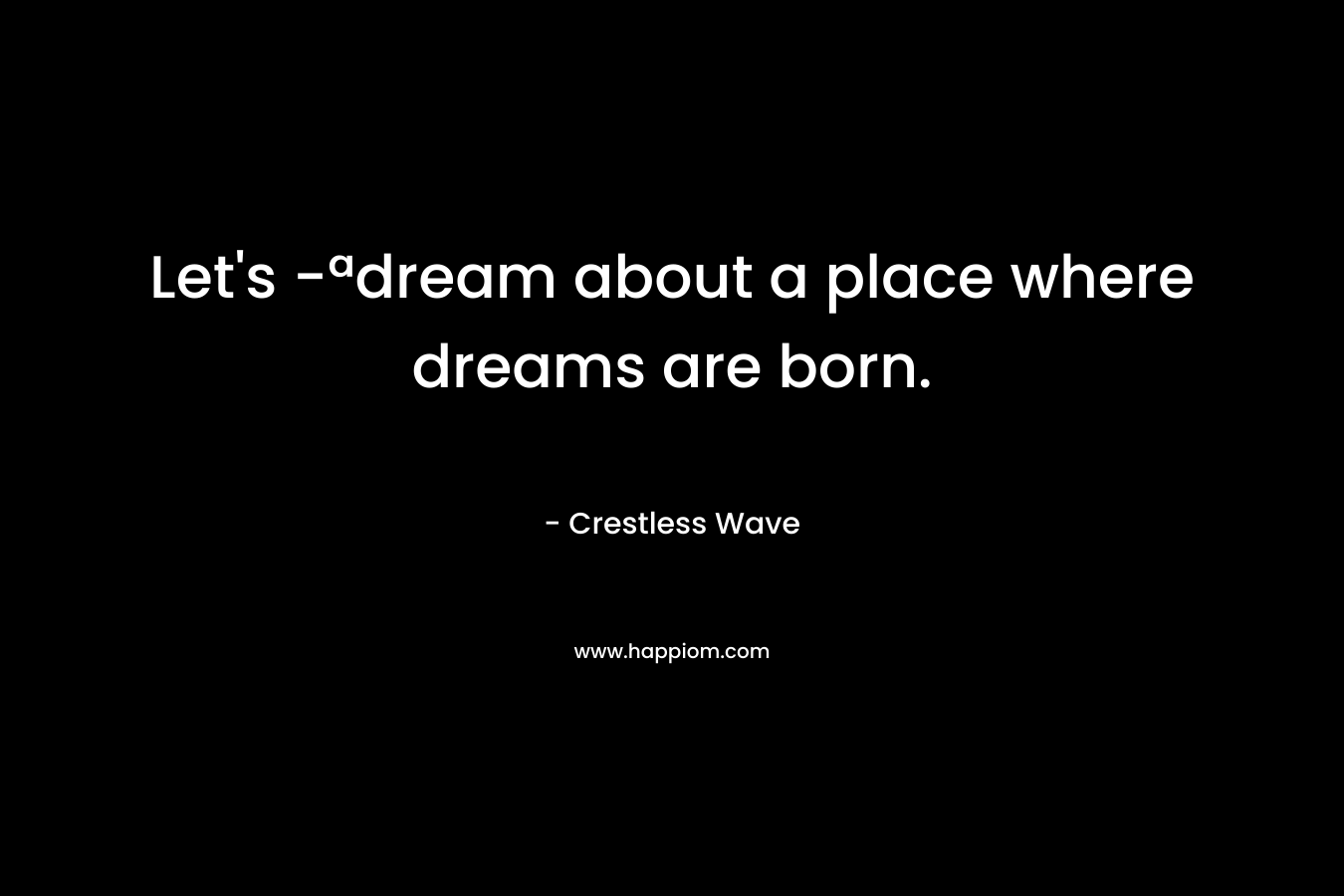 Let's -ªdream about a place where dreams are born.