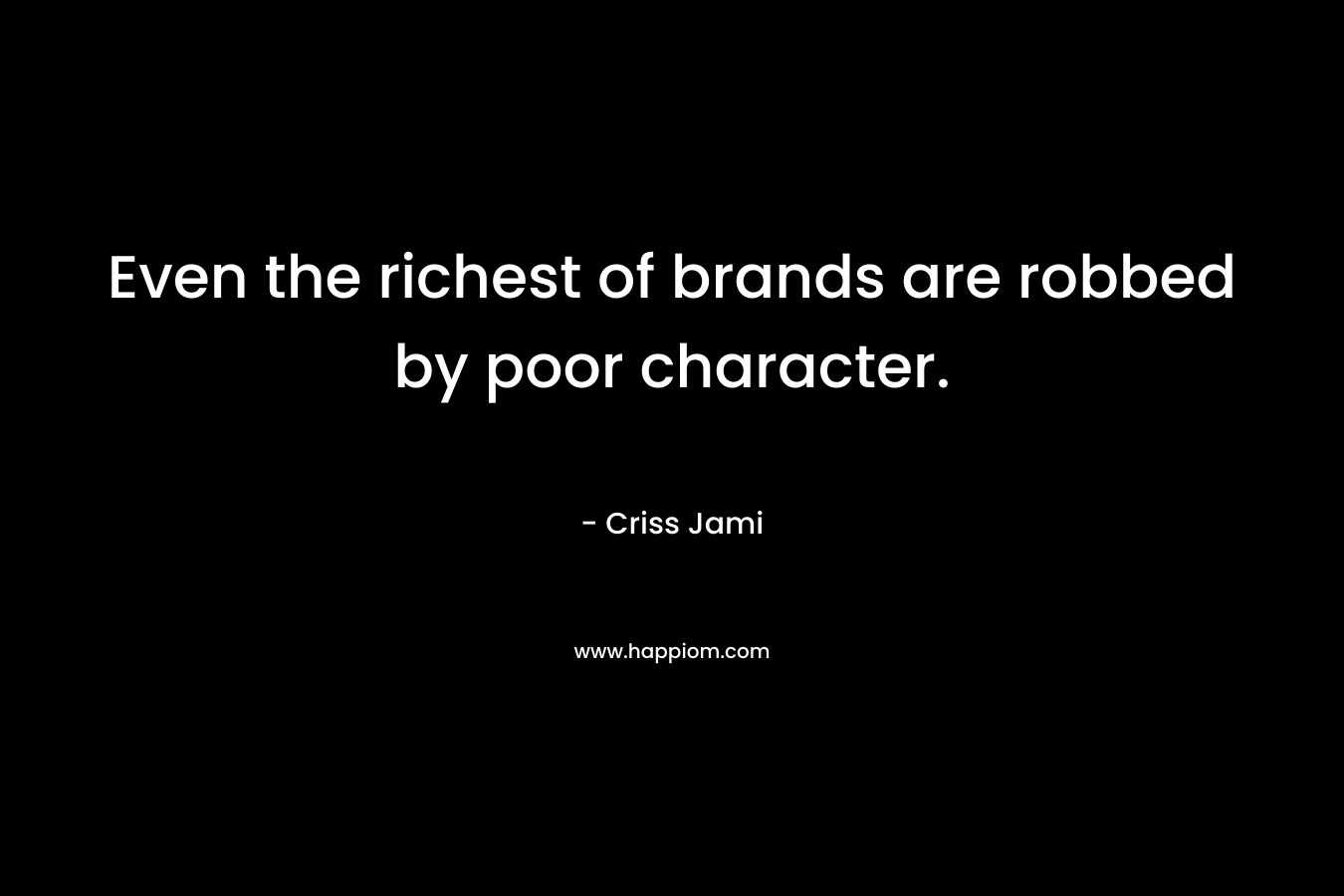 Even the richest of brands are robbed by poor character. – Criss Jami