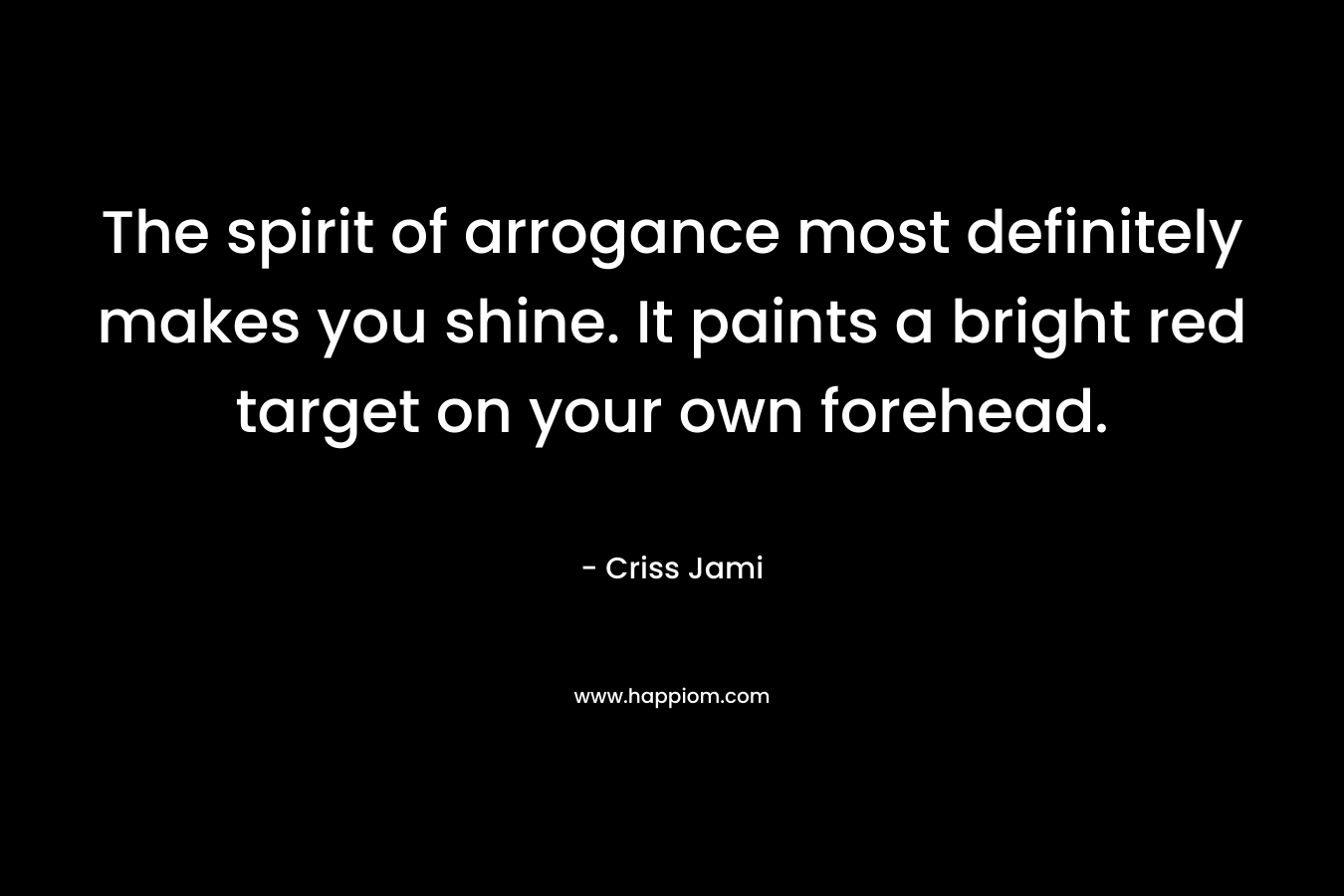 The spirit of arrogance most definitely makes you shine. It paints a bright red target on your own forehead.