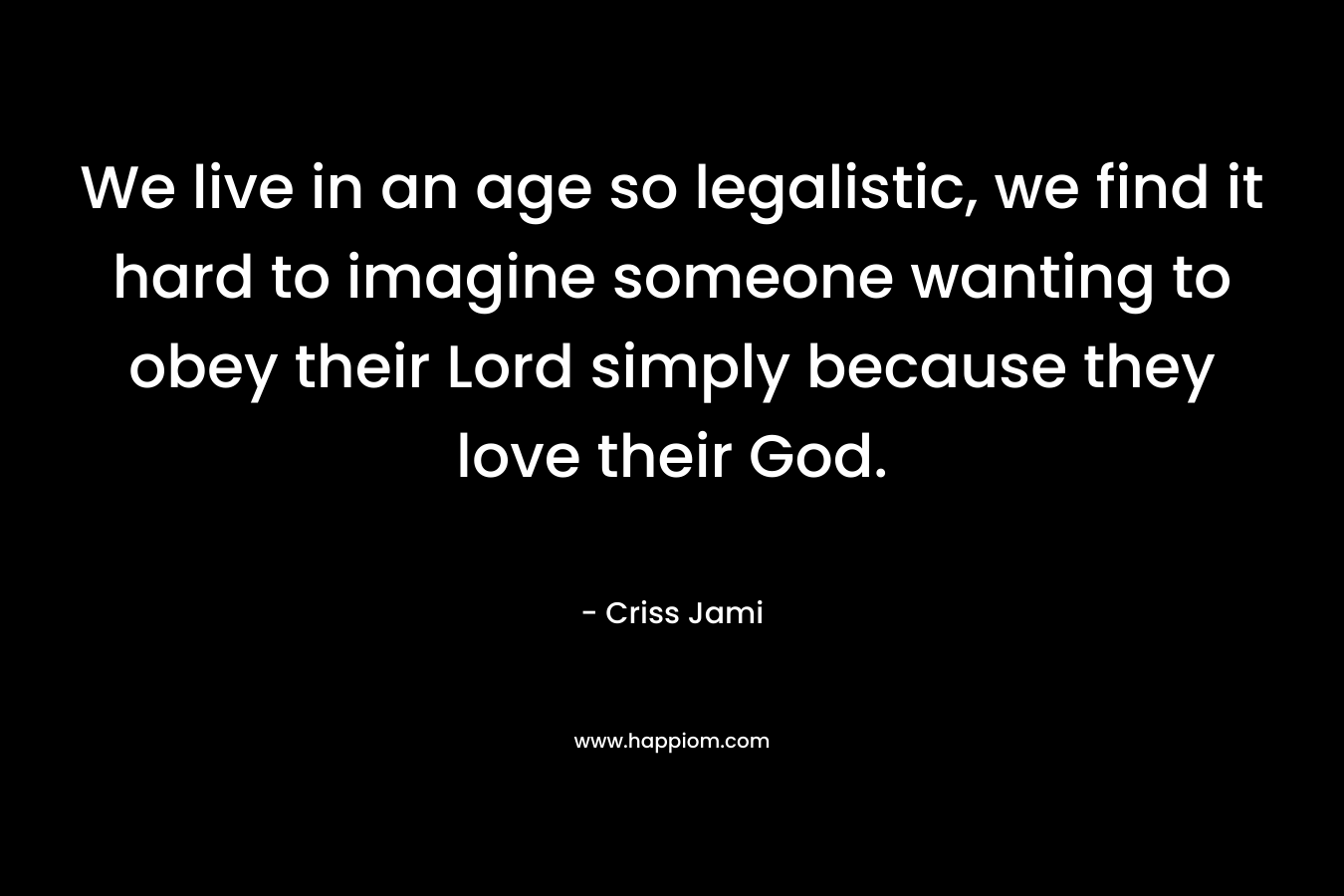 We live in an age so legalistic, we find it hard to imagine someone wanting to obey their Lord simply because they love their God.