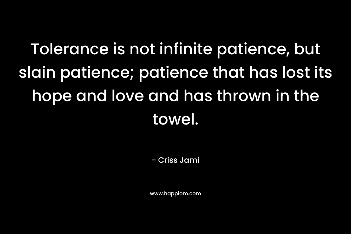 Tolerance is not infinite patience, but slain patience; patience that has lost its hope and love and has thrown in the towel.