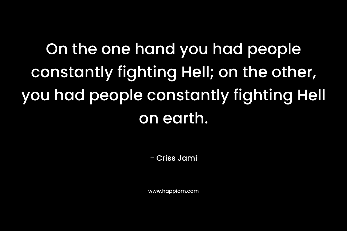 On the one hand you had people constantly fighting Hell; on the other, you had people constantly fighting Hell on earth.