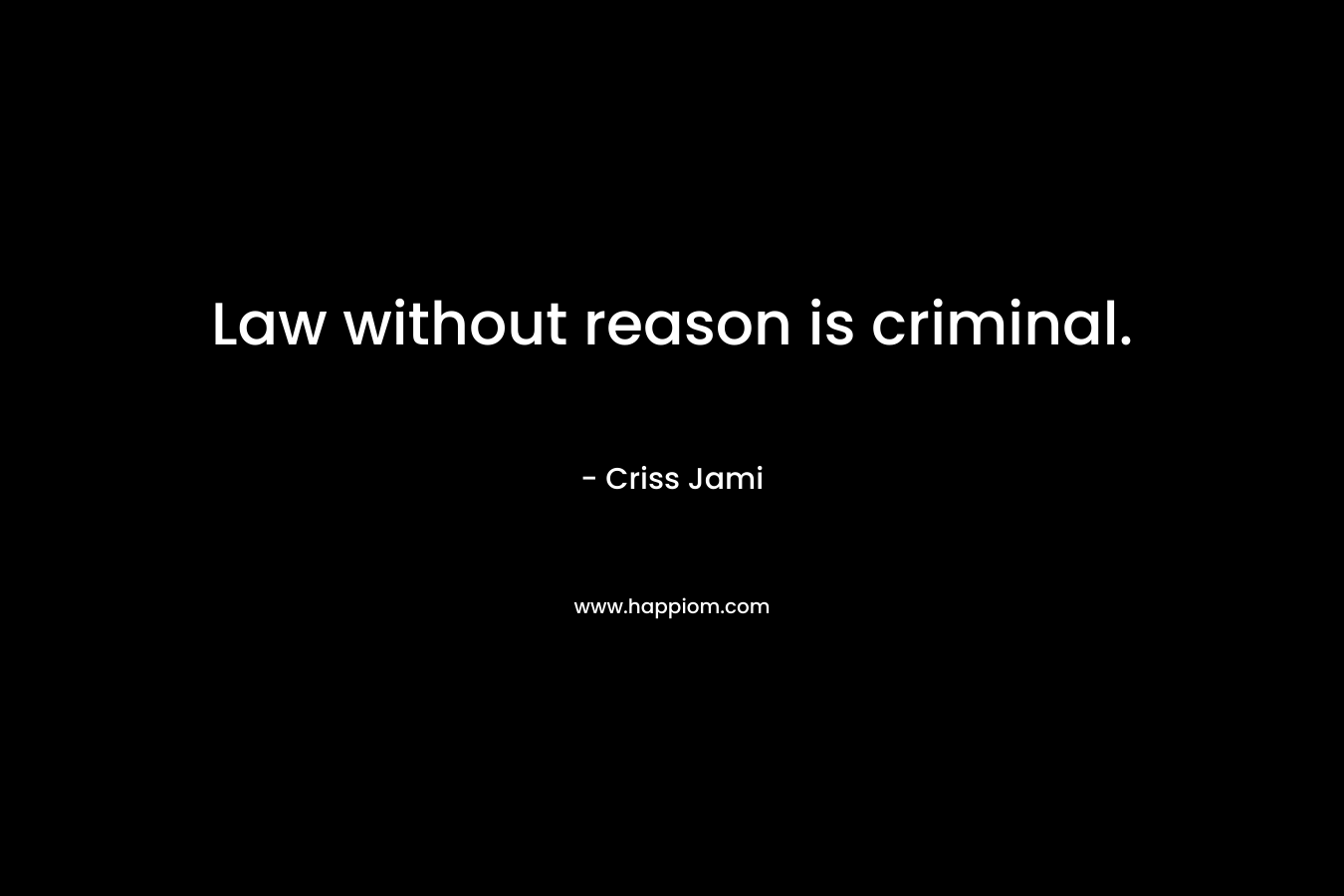 Law without reason is criminal.