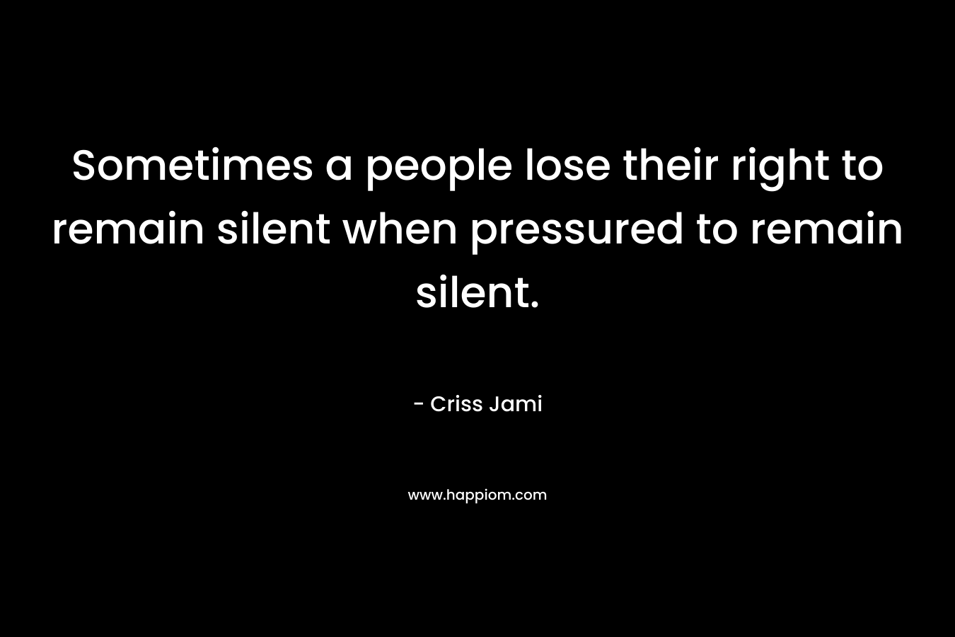 Sometimes a people lose their right to remain silent when pressured to remain silent.