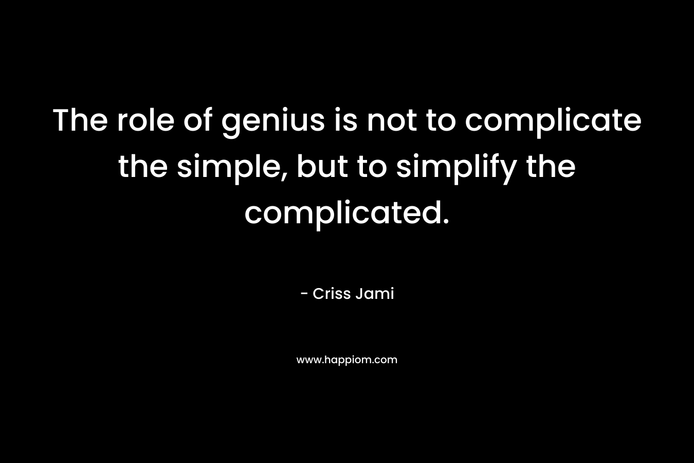 The role of genius is not to complicate the simple, but to simplify the complicated.